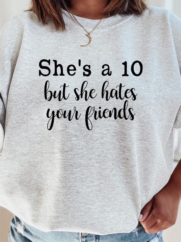 She's a 10 but she hates your friends Sweatshirt - Bitsy Gypsy Boutique