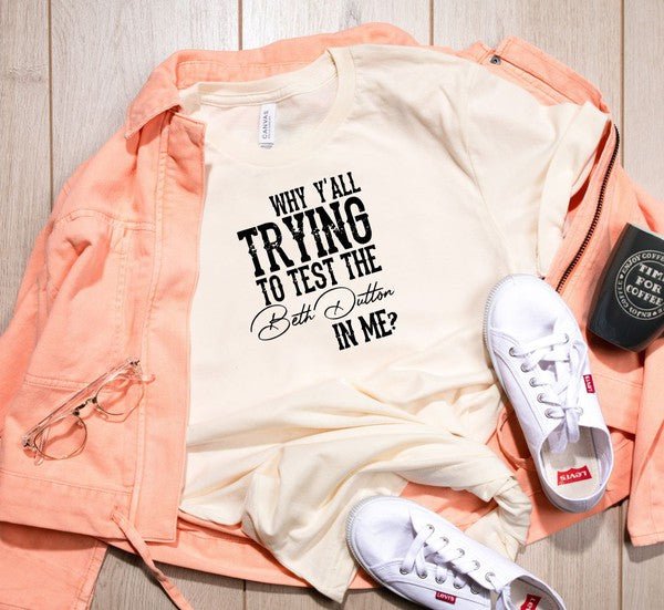 Why Y'all Trying to Test the Beth Dutton in Me Tee - Bitsy Gypsy Boutique