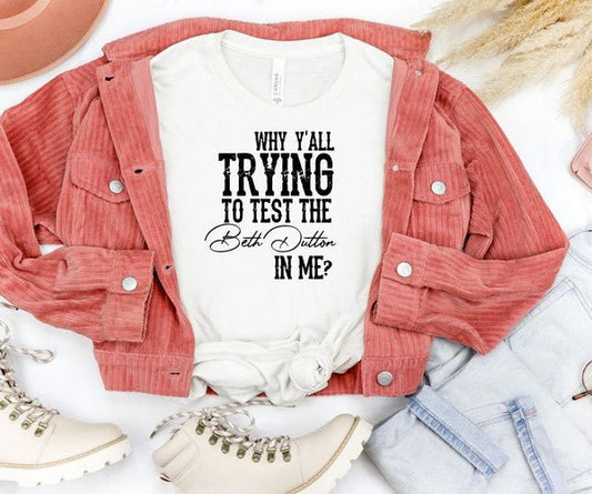 Why Y'all Trying to Test the Beth Dutton in Me Tee - Bitsy Gypsy Boutique